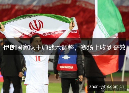 伊朗国家队主帅战术调整，赛场上收到奇效