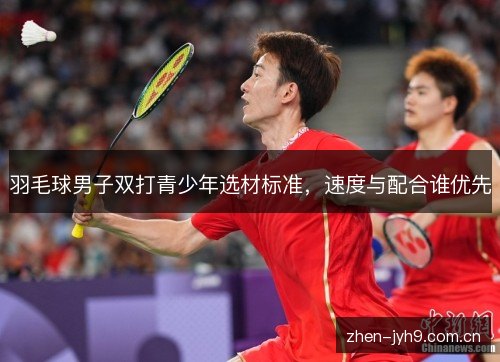 羽毛球男子双打青少年选材标准，速度与配合谁优先